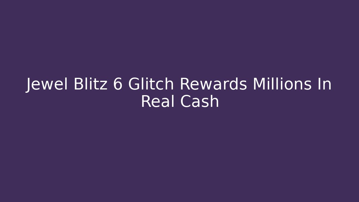 Jewel Blitz 6 Glitch Rewards Millions In Real Cash