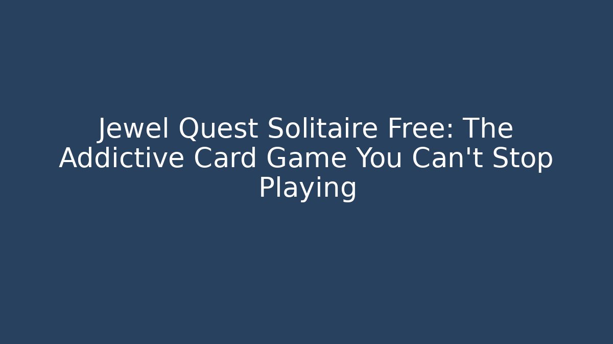 Jewel Quest Solitaire Free: The Addictive Card Game You Can't Stop Playing