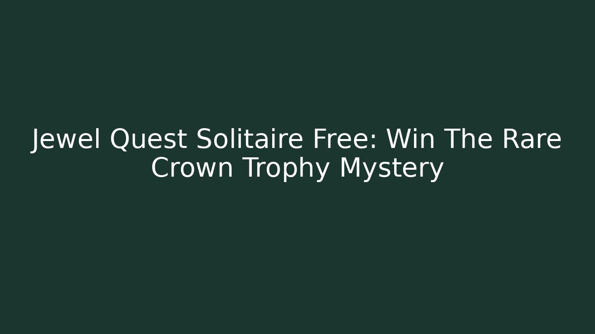 Jewel Quest Solitaire Free: Win The Rare Crown Trophy Mystery