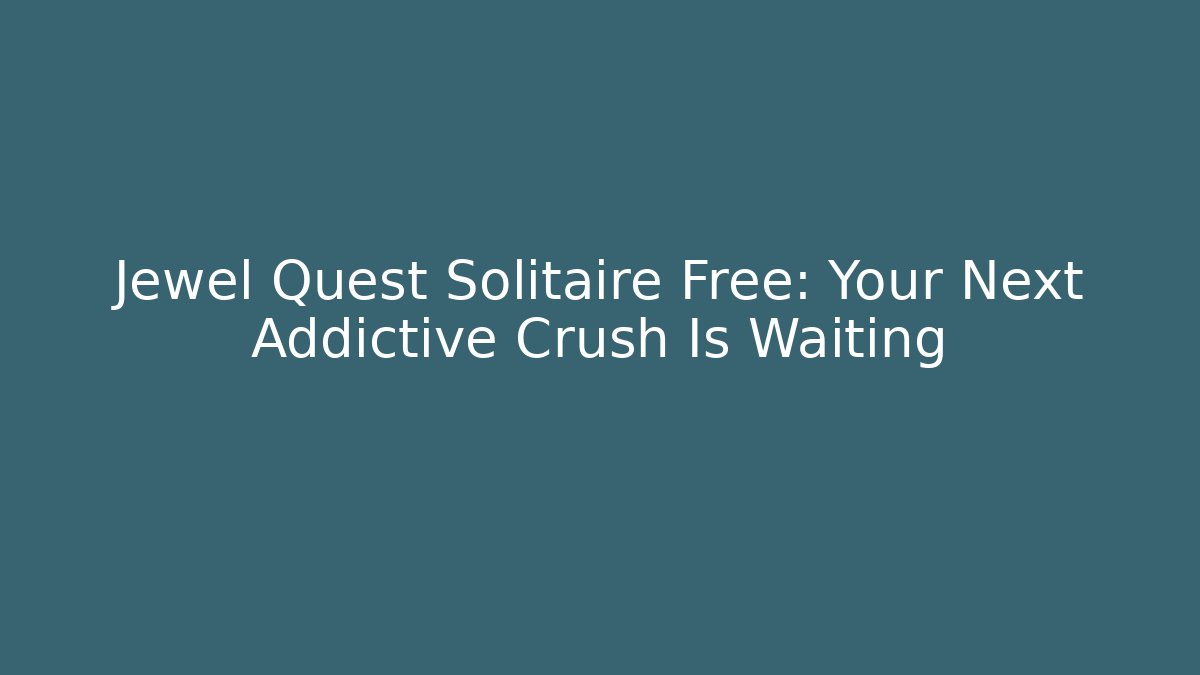Jewel Quest Solitaire Free: Your Next Addictive Crush Is Waiting