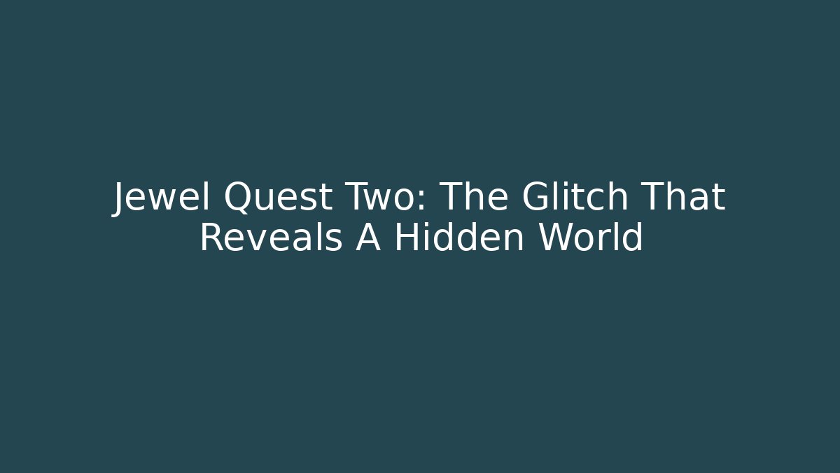 Jewel Quest Two: The Glitch That Reveals A Hidden World