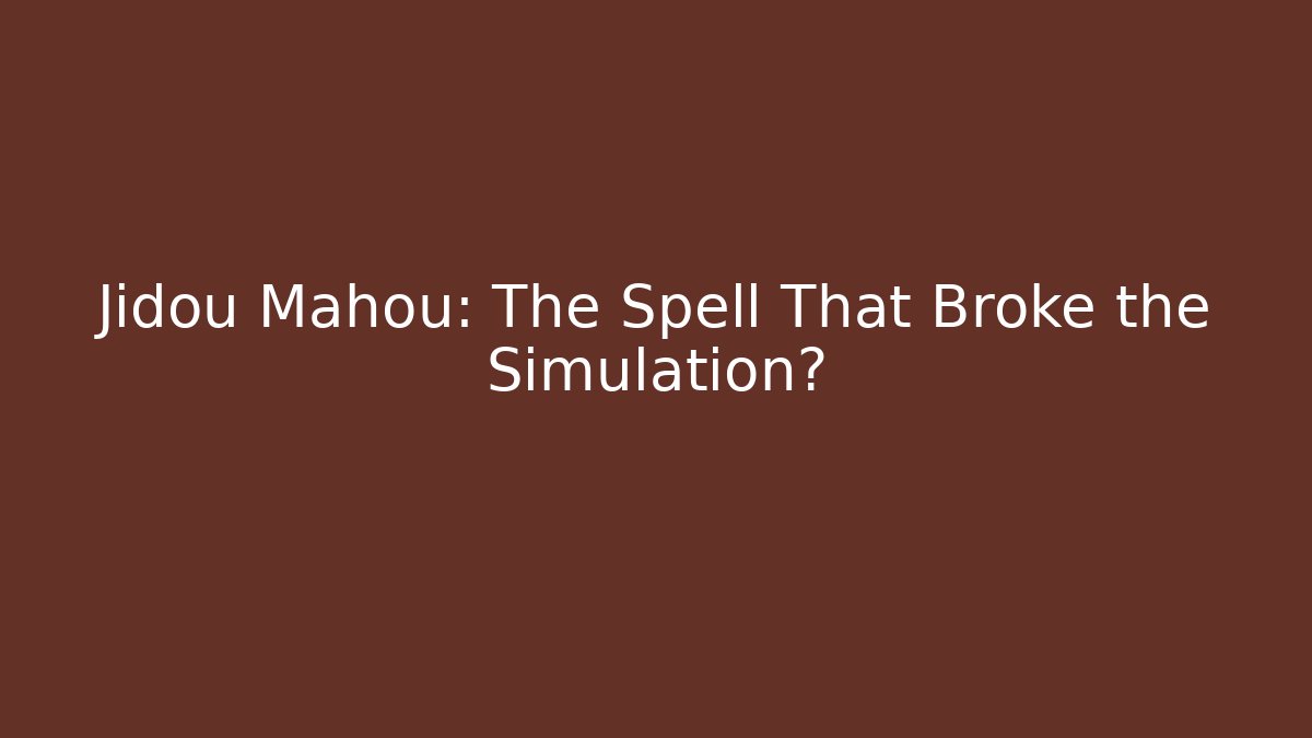 Jidou Mahou: The Spell That Broke the Simulation?