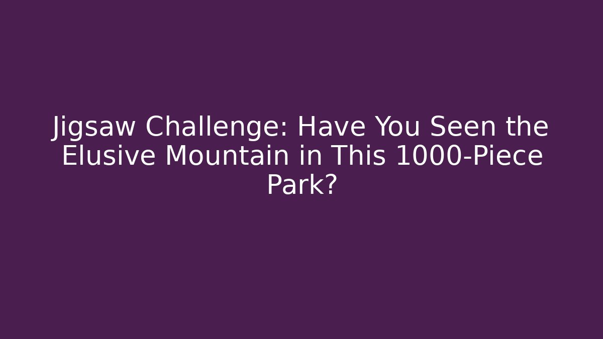 Jigsaw Challenge: Have You Seen the Elusive Mountain in This 1000-Piece Park?