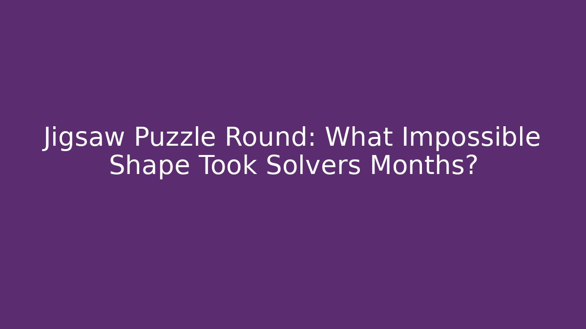 Jigsaw Puzzle Round: What Impossible Shape Took Solvers Months?