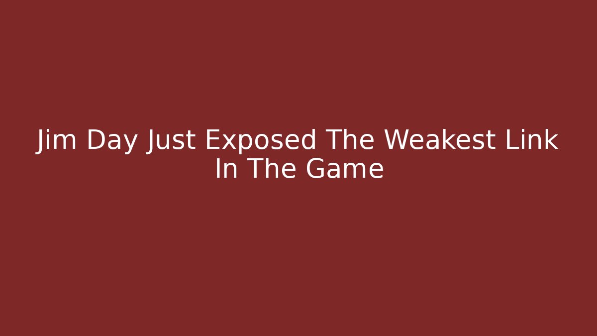 Jim Day Just Exposed The Weakest Link In The Game