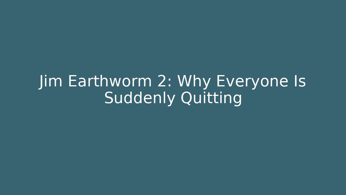 Jim Earthworm 2: Why Everyone Is Suddenly Quitting