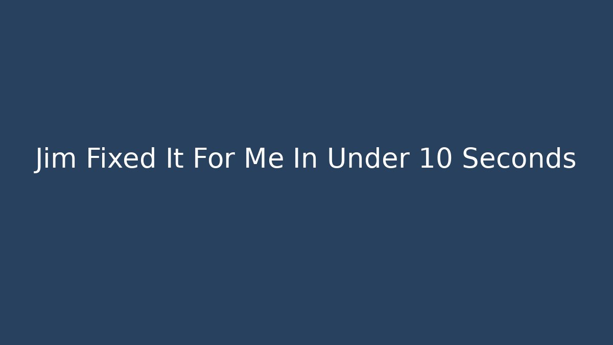 Jim Fixed It For Me In Under 10 Seconds