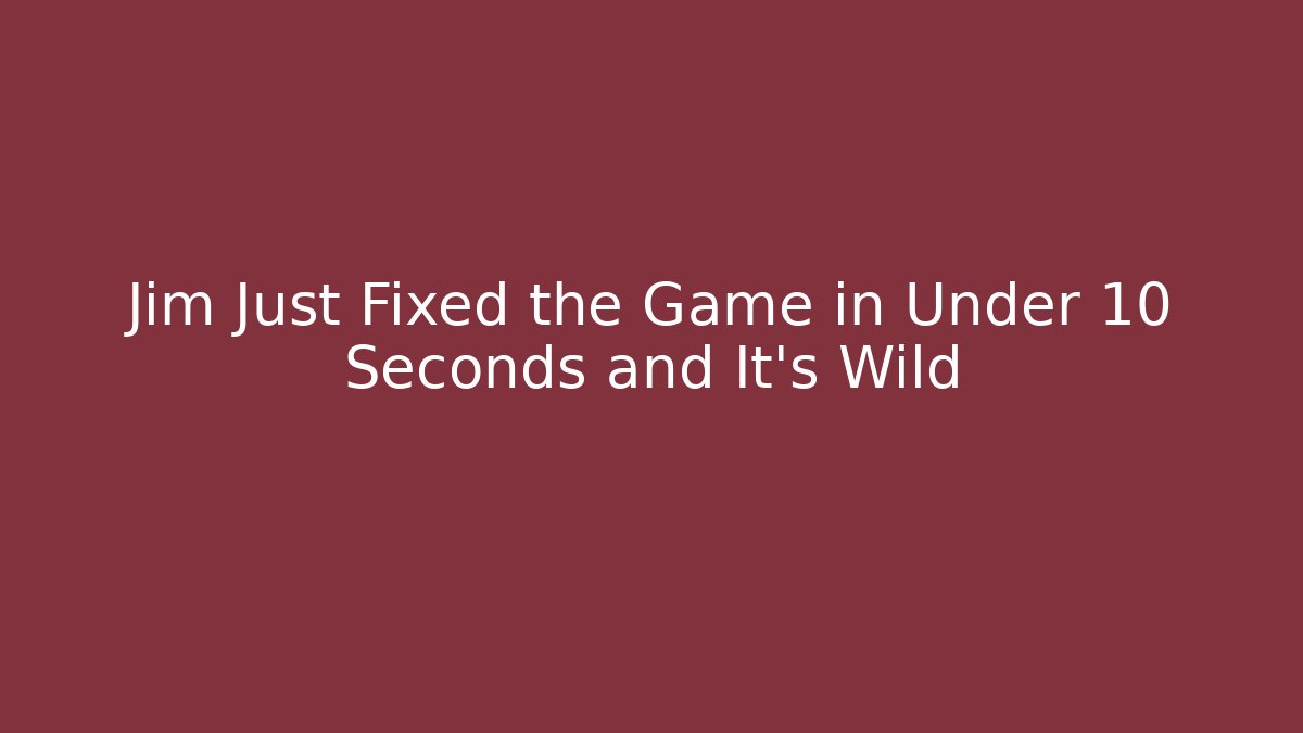Jim Just Fixed the Game in Under 10 Seconds and It’s Wild