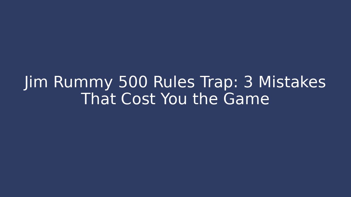 Jim Rummy 500 Rules Trap: 3 Mistakes That Cost You the Game