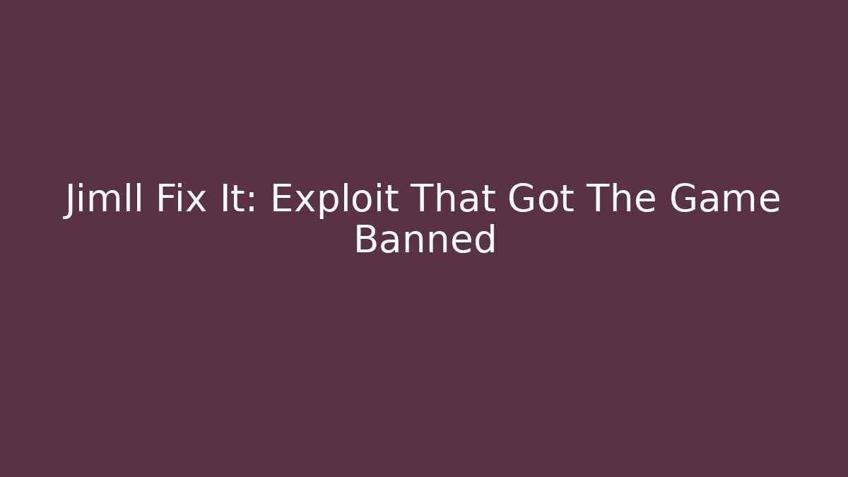 Jimll Fix It: Exploit That Got The Game Banned
