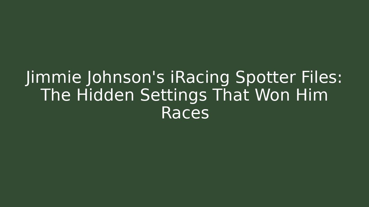 Jimmie Johnson's iRacing Spotter Files: The Hidden Settings That Won Him Races - Critter Realm