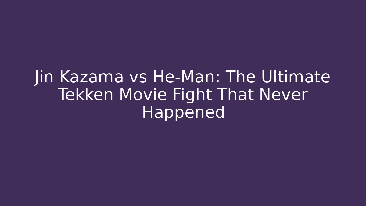Jin Kazama vs He-Man: The Ultimate Tekken Movie Fight That Never Happened