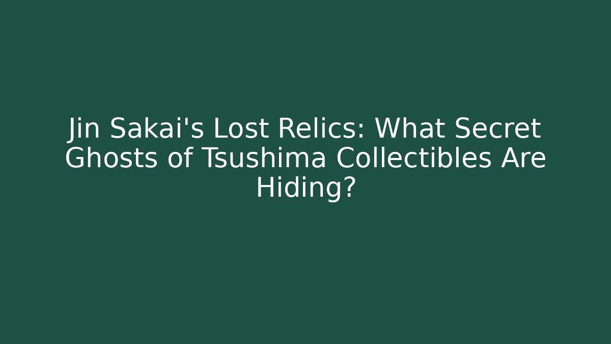 Jin Sakai's Lost Relics: What Secret Ghosts of Tsushima Collectibles Are Hiding?