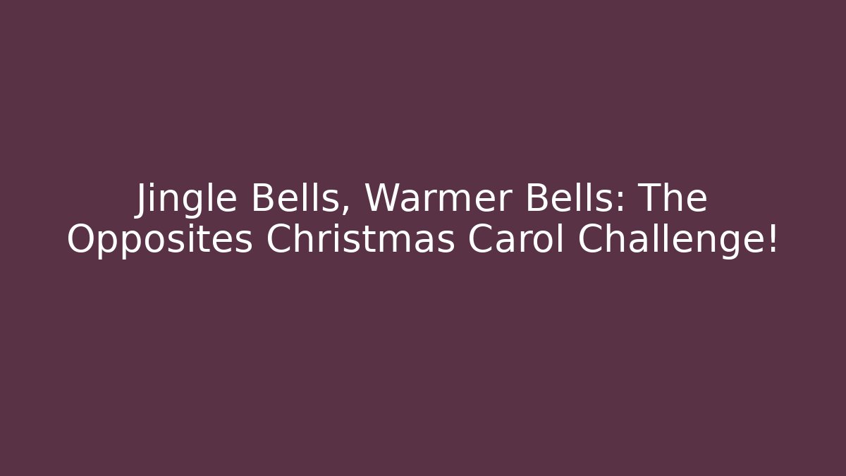 Jingle Bells, Warmer Bells: The Opposites Christmas Carol Challenge!