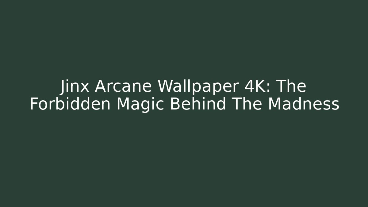Jinx Arcane Wallpaper 4K: The Forbidden Magic Behind The Madness