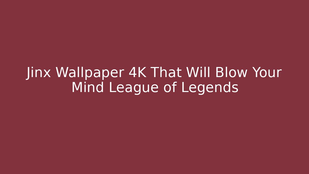 Jinx Wallpaper 4K That Will Blow Your Mind League of Legends