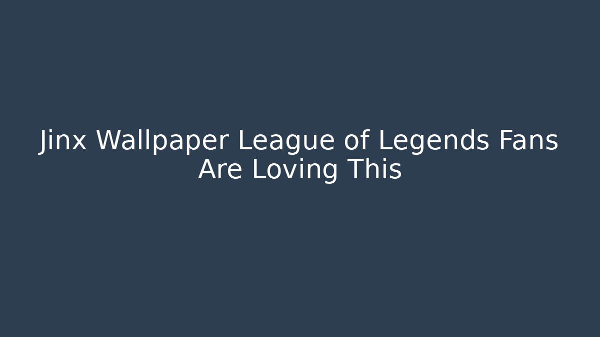 Jinx Wallpaper League of Legends Fans Are Loving This