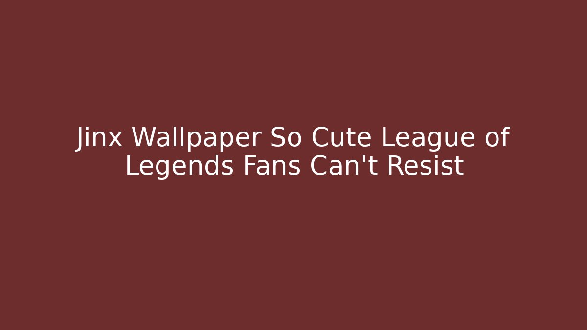 Jinx Wallpaper So Cute League of Legends Fans Can't Resist