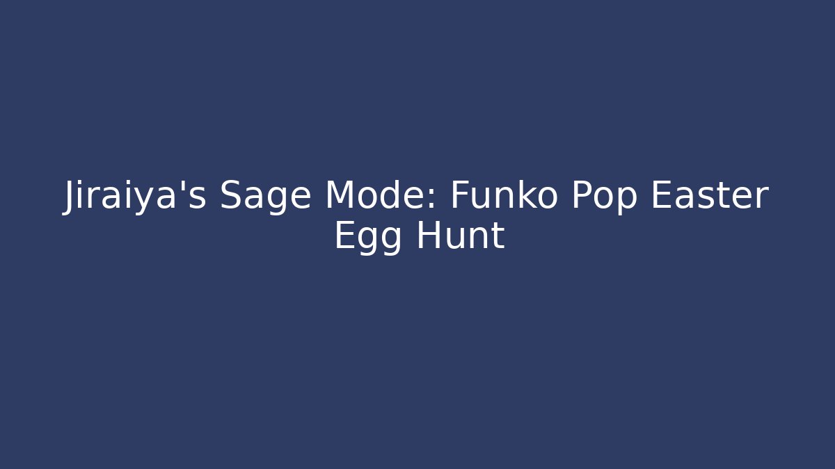 Jiraiya's Sage Mode: Funko Pop Easter Egg Hunt