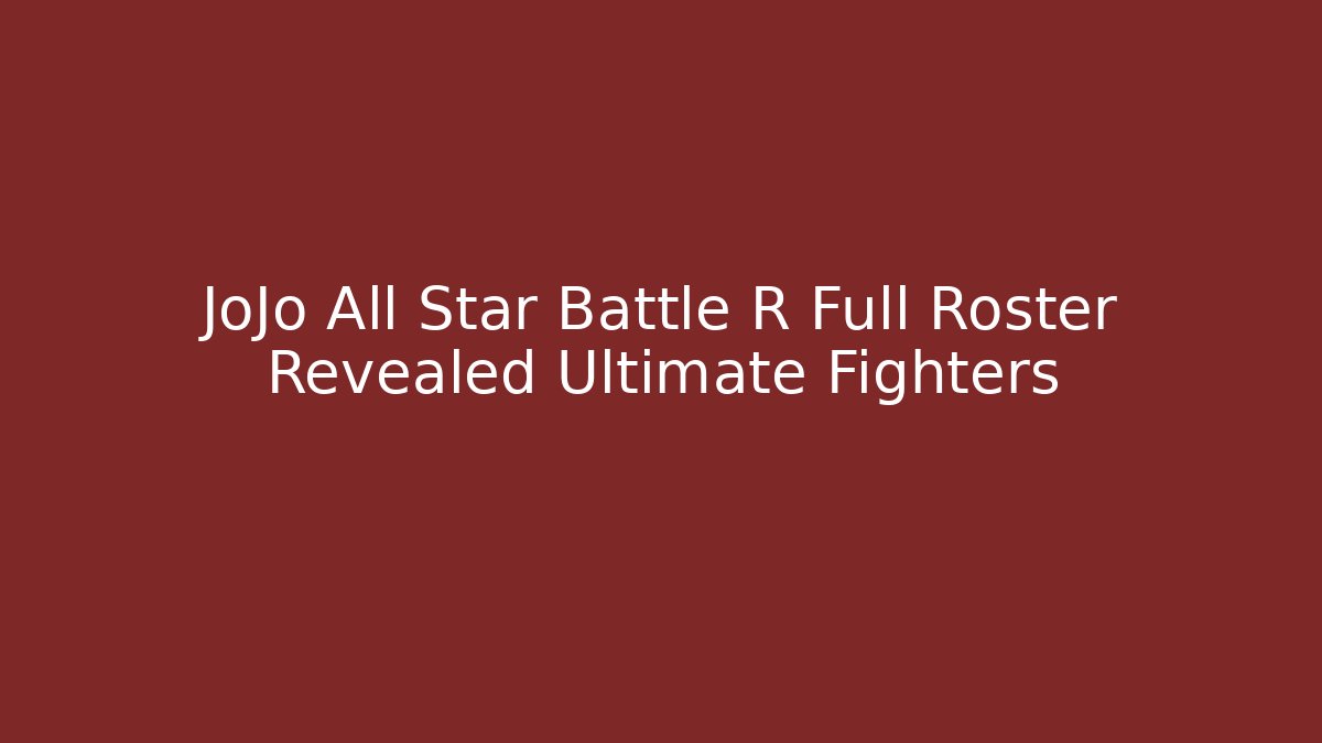 JoJo All Star Battle R Full Roster Revealed Ultimate Fighters