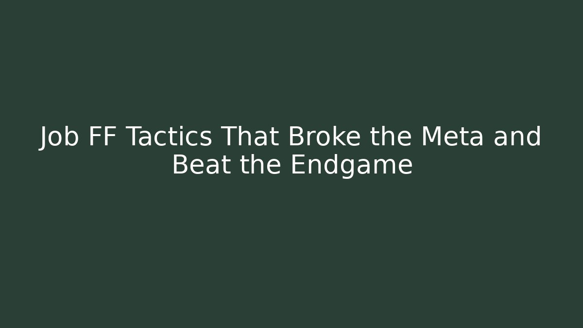 Job FF Tactics That Broke the Meta and Beat the Endgame