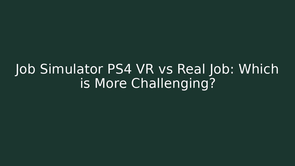 Job Simulator PS4 VR vs Real Job: Which is More Challenging?
