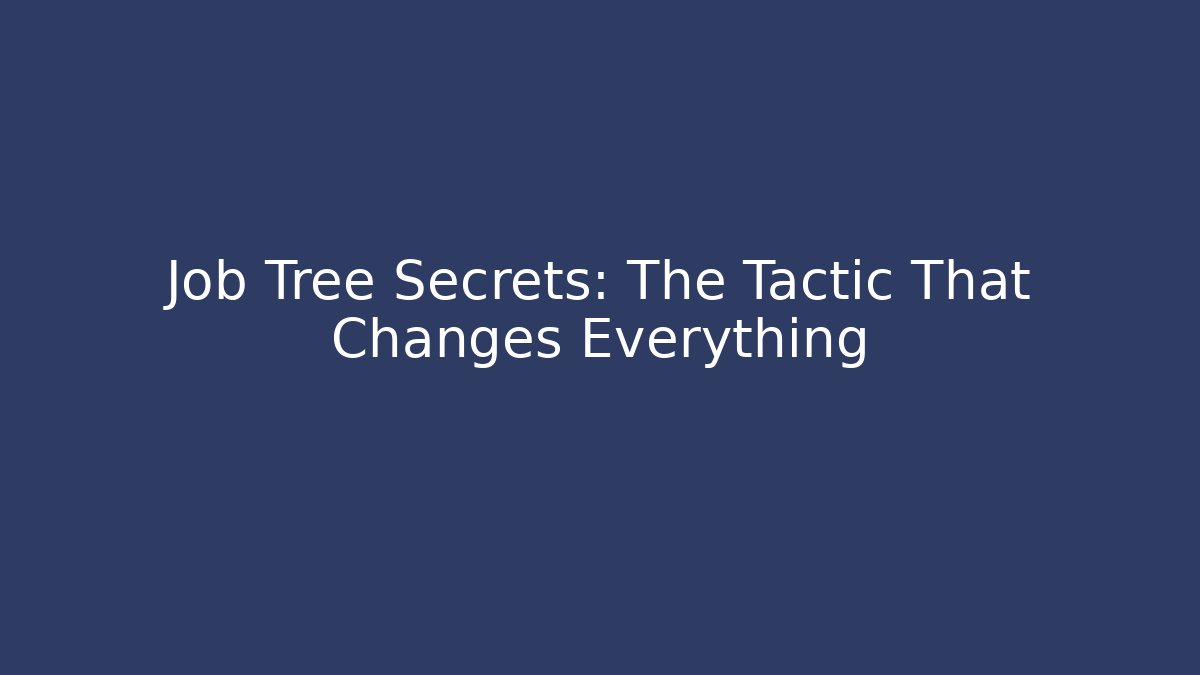 Job Tree Secrets: The Tactic That Changes Everything
