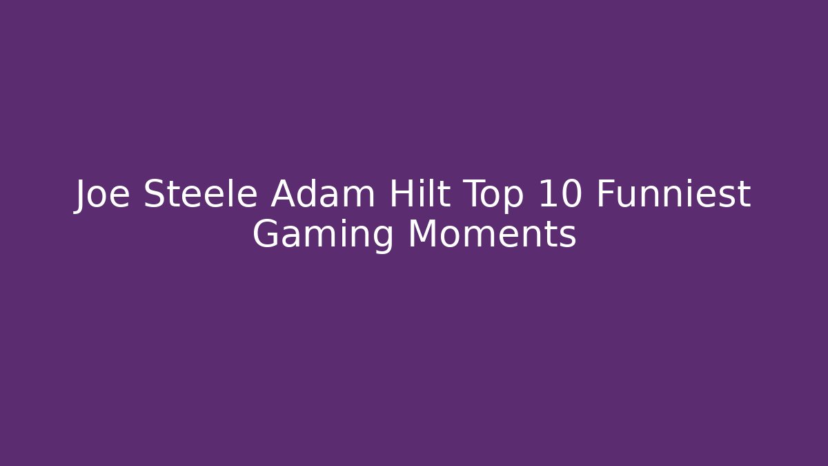 Joe Steele Adam Hilt Top 10 Funniest Gaming Moments