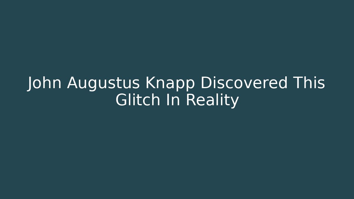 John Augustus Knapp Discovered This Glitch In Reality