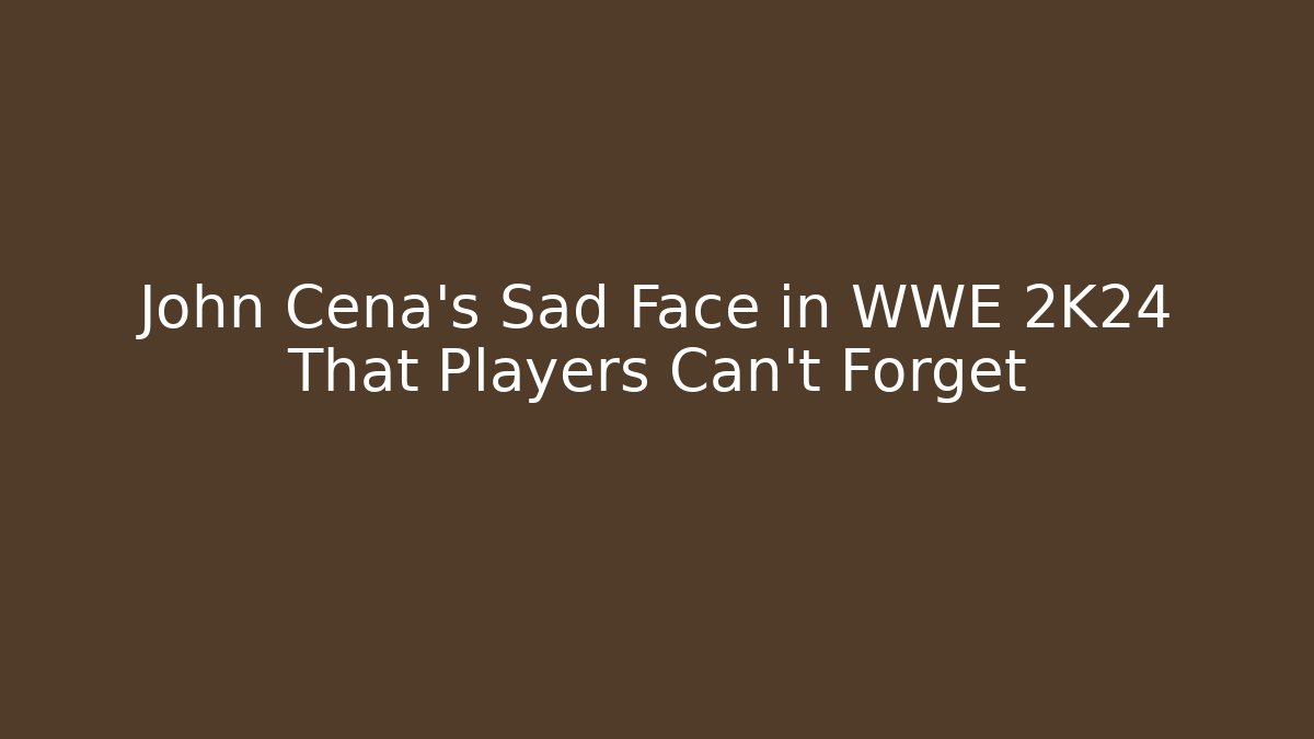 John Cena's Sad Face in WWE 2K24 That Players Can't Forget