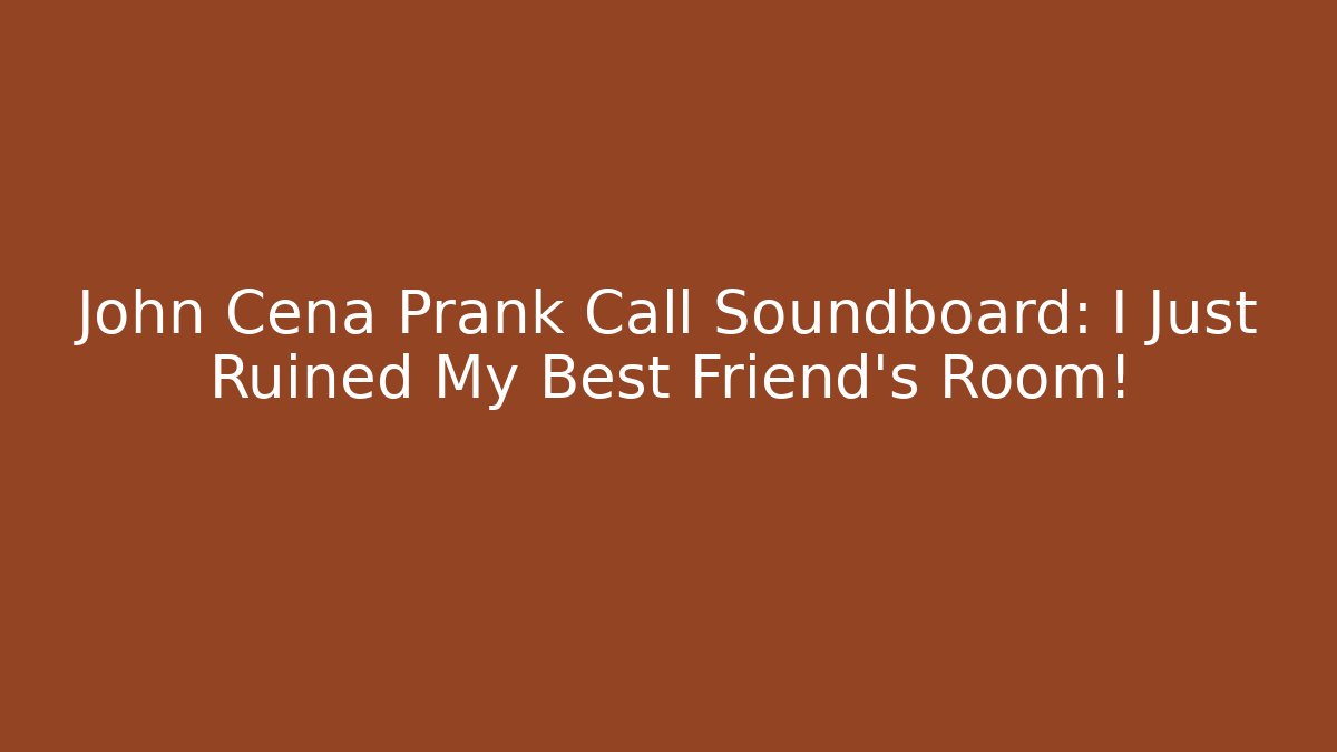 John Cena Prank Call Soundboard: I Just Ruined My Best Friend's Room!