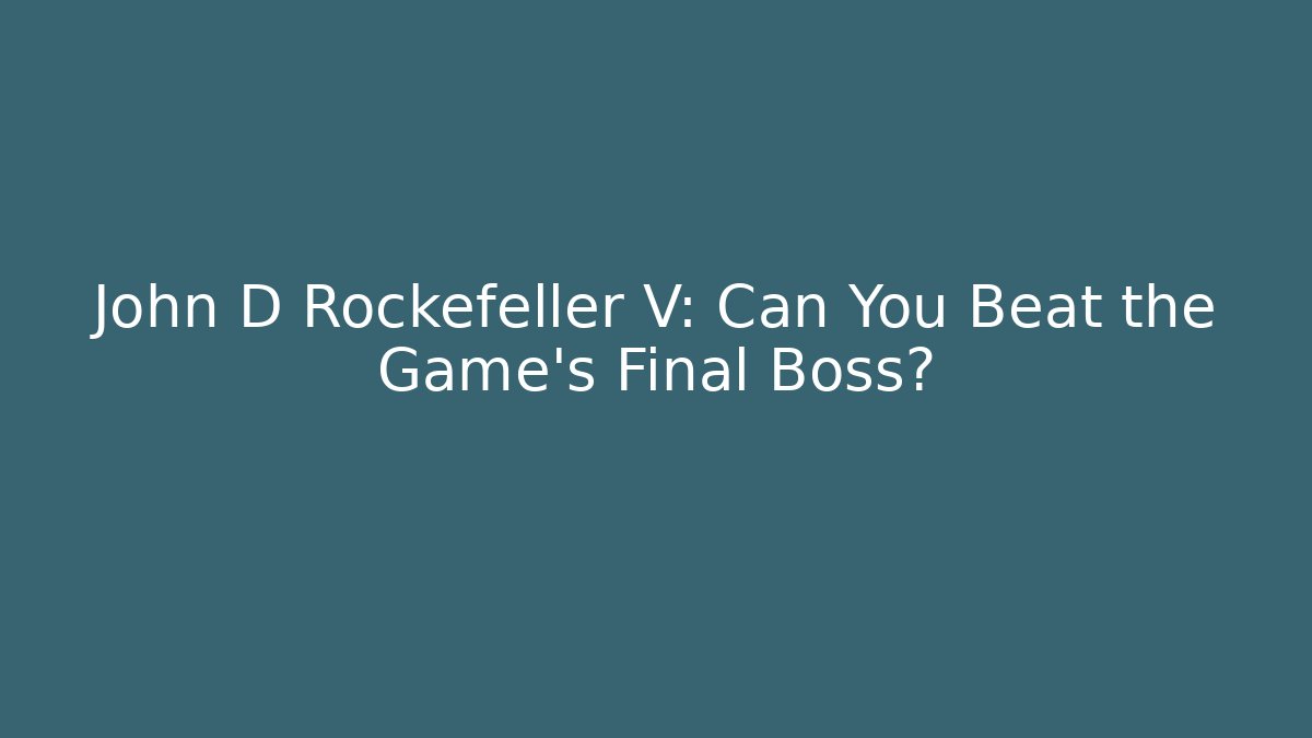 John D Rockefeller V: Can You Beat the Game's Final Boss?