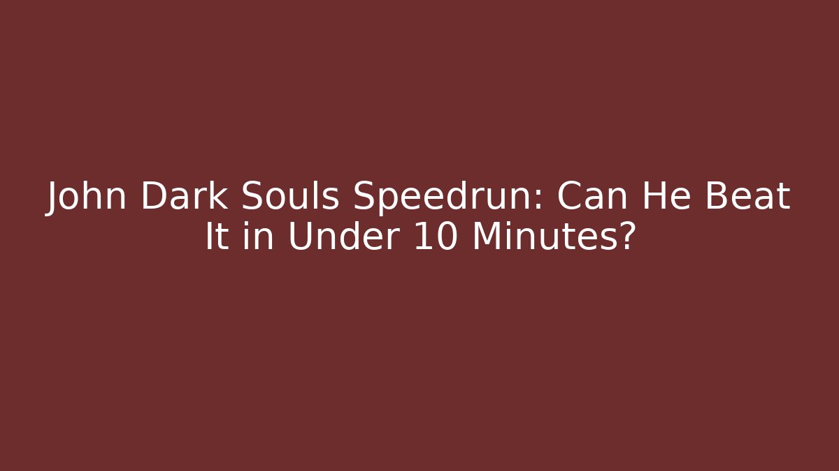 John Dark Souls Speedrun: Can He Beat It in Under 10 Minutes?