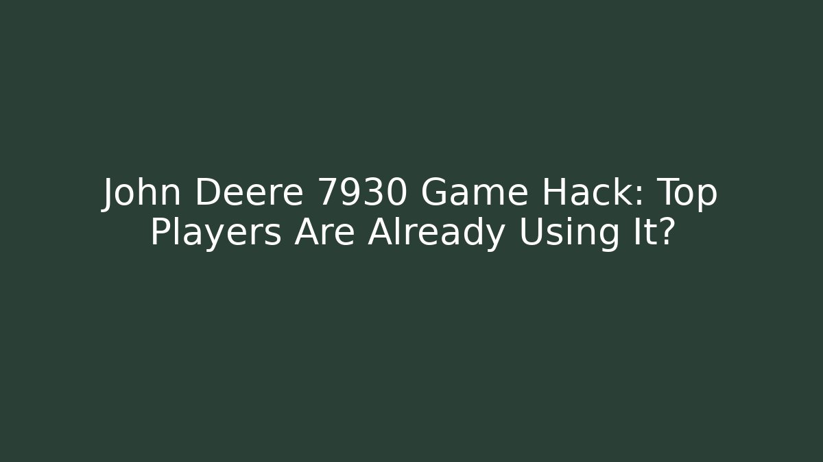 John Deere 7930 Game Hack: Top Players Are Already Using It?