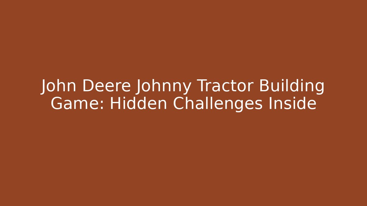 John Deere Johnny Tractor Building Game: Hidden Challenges Inside