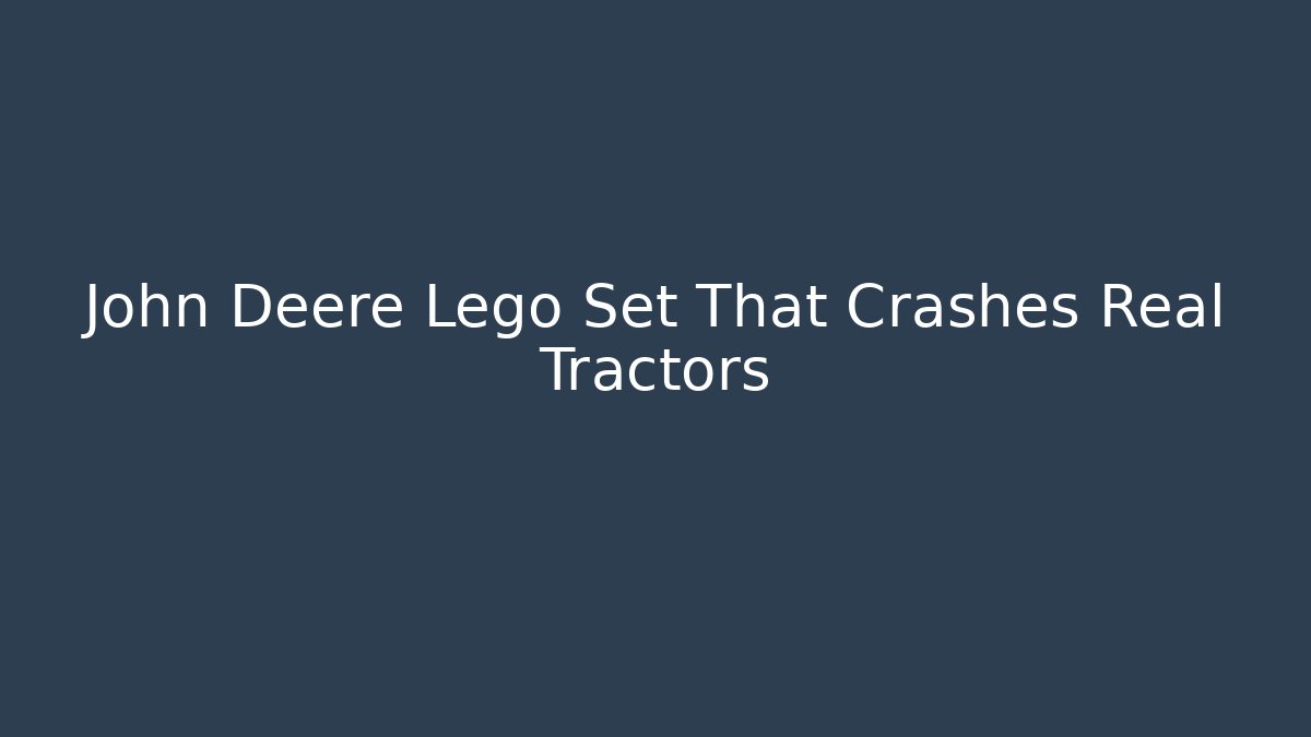 John Deere Lego Set That Crashes Real Tractors - Critter Realm