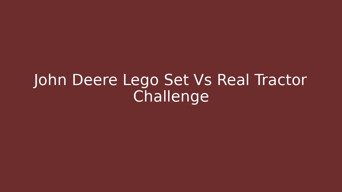 John Deere Lego Set Vs Real Tractor Challenge