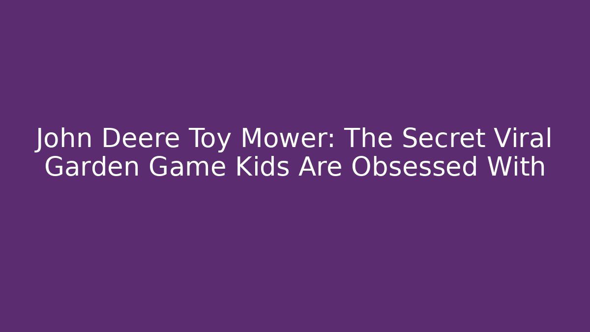 John Deere Toy Mower: The Secret Viral Garden Game Kids Are Obsessed With