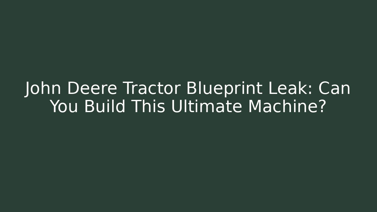 John Deere Tractor Blueprint Leak: Can You Build This Ultimate Machine?