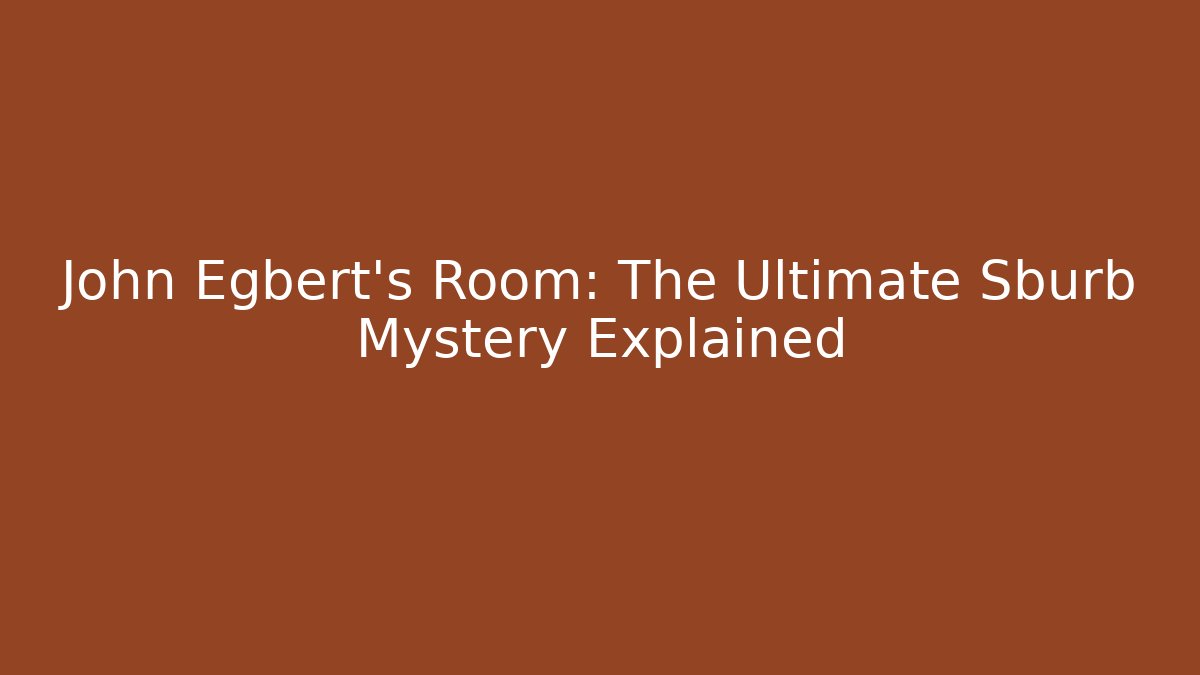 John Egbert's Room: The Ultimate Sburb Mystery Explained