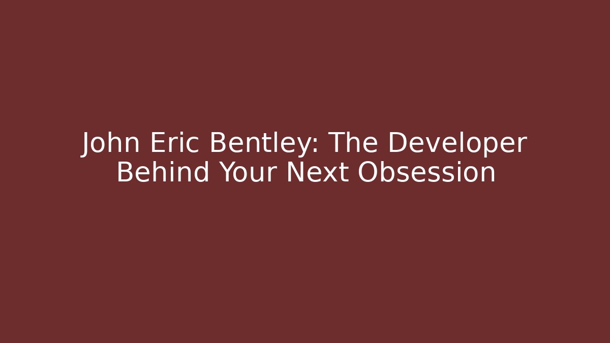 John Eric Bentley: The Developer Behind Your Next Obsession