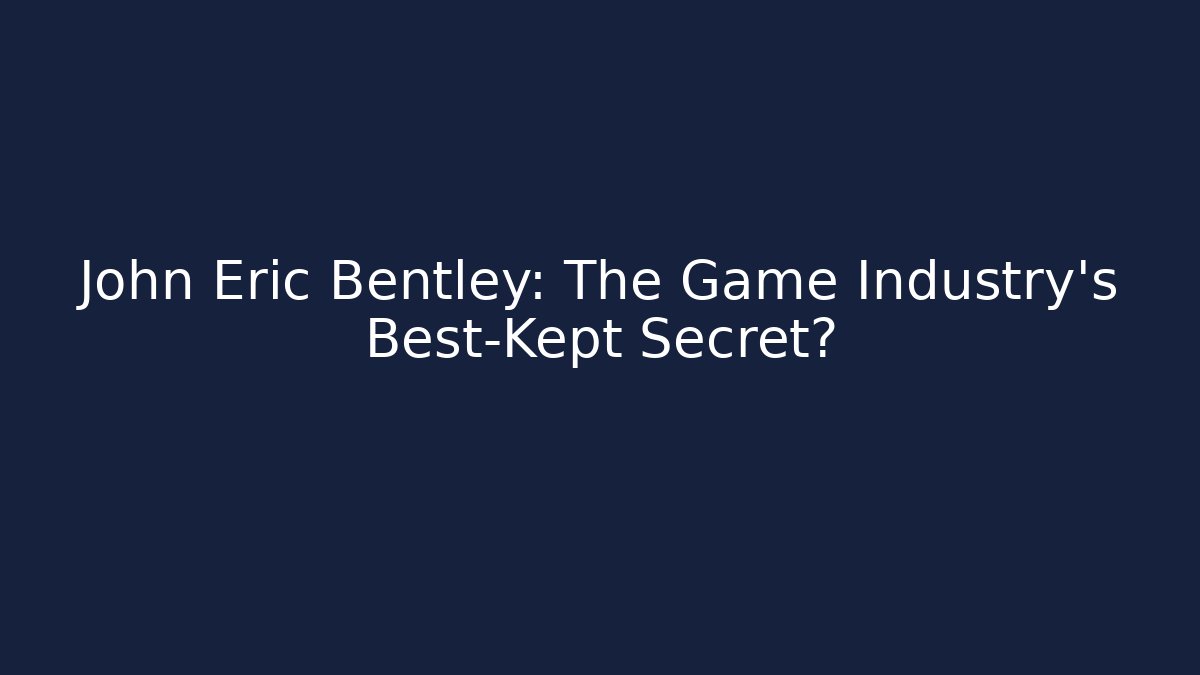 John Eric Bentley: The Game Industry’s Best-Kept Secret?