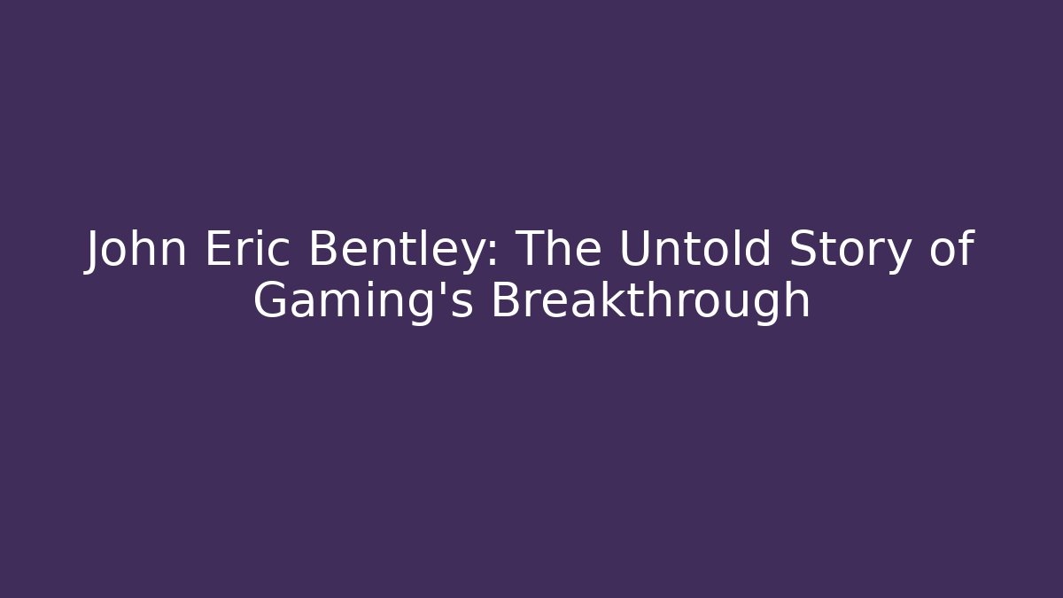 John Eric Bentley: The Untold Story of Gaming’s Breakthrough
