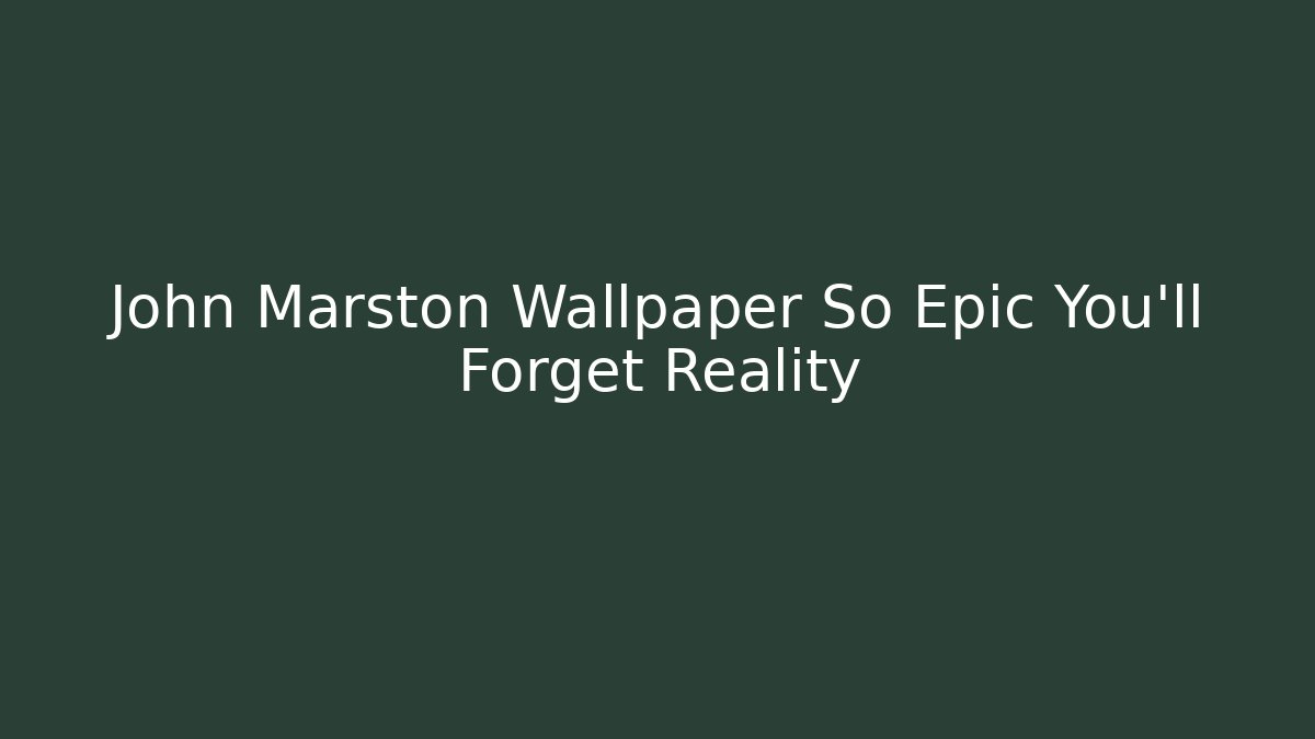 John Marston Wallpaper So Epic You'll Forget Reality