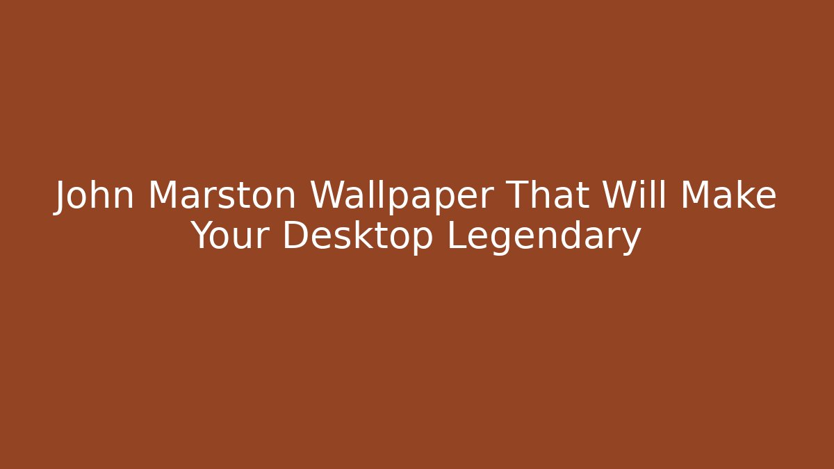 John Marston Wallpaper That Will Make Your Desktop Legendary