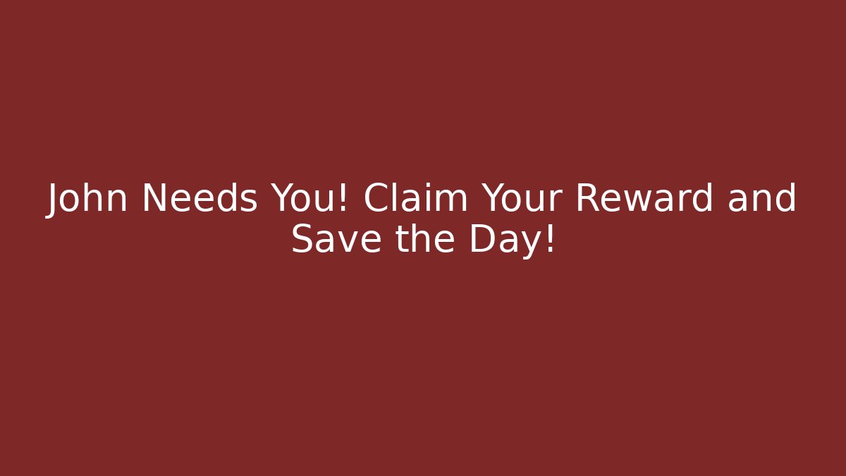 John Needs You! Claim Your Reward and Save the Day!