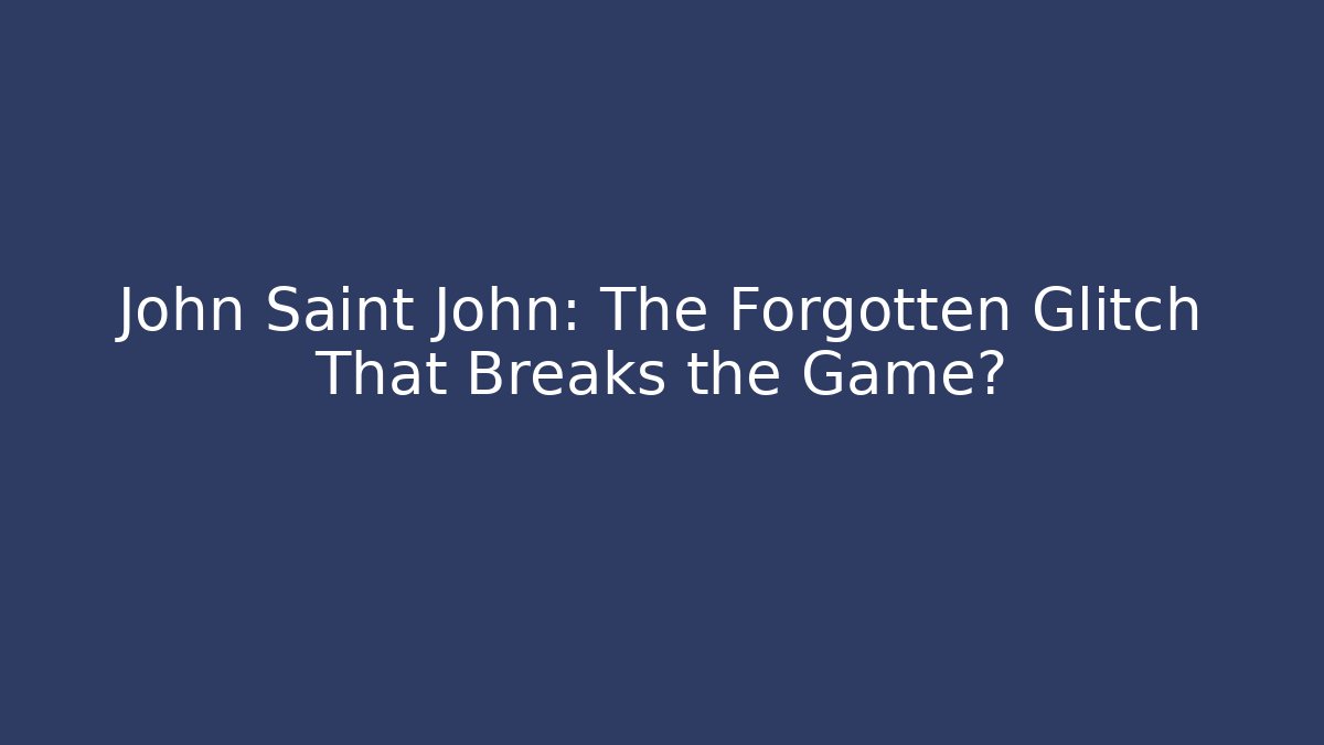 John Saint John: The Forgotten Glitch That Breaks the Game?