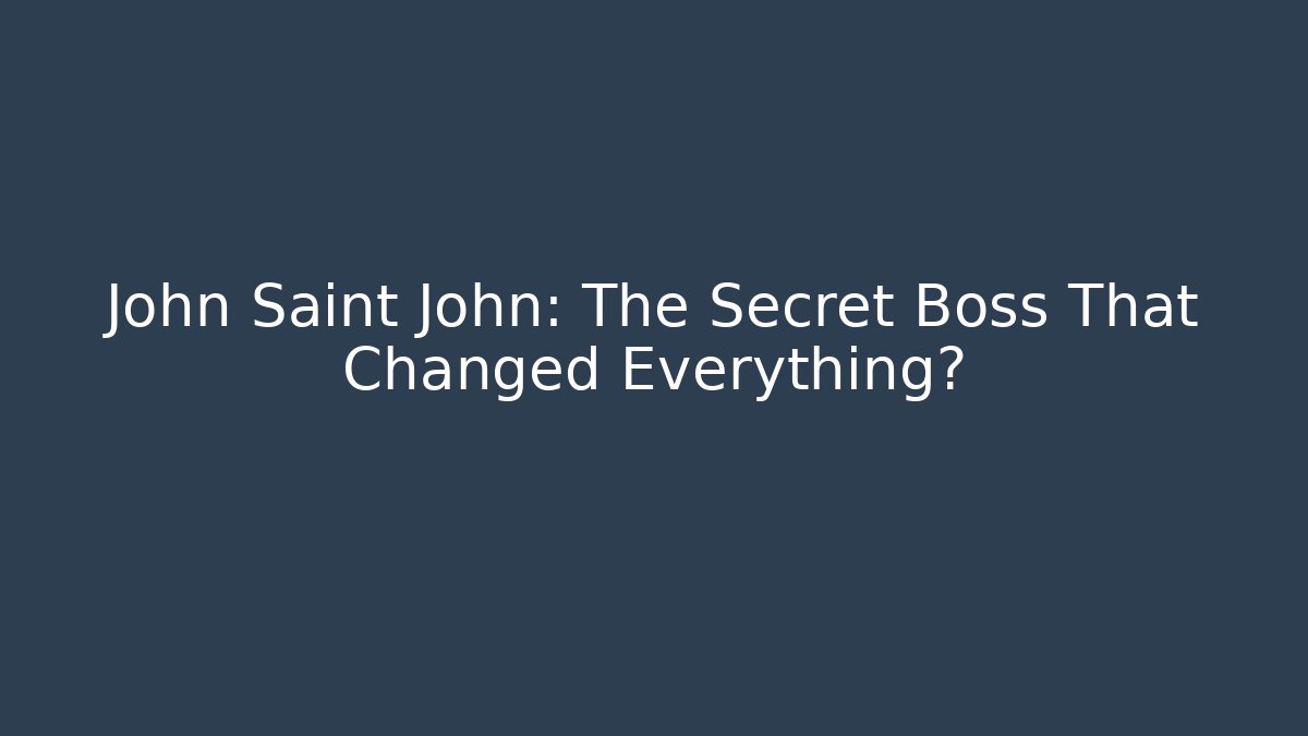 John Saint John: The Secret Boss That Changed Everything?