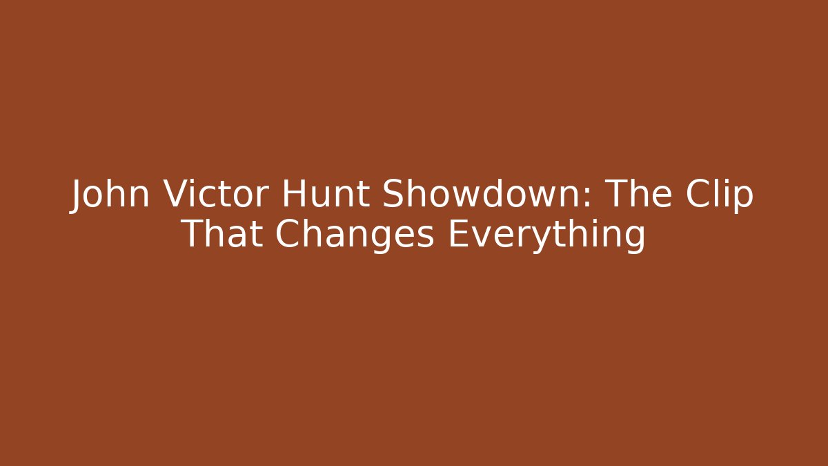 John Victor Hunt Showdown: The Clip That Changes Everything