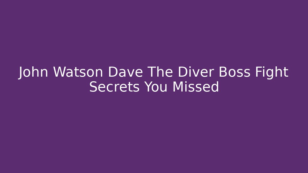 John Watson Dave The Diver Boss Fight Secrets You Missed
